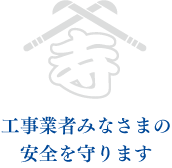 工事業者みなさまの安全を守ります